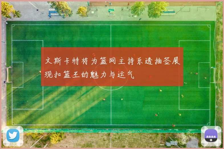 文斯卡特将为篮网主持乐透抽签展现扣篮王的魅力与运气