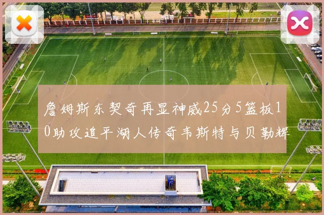 詹姆斯东契奇再显神威25分5篮板10助攻追平湖人传奇韦斯特与贝勒辉煌成就