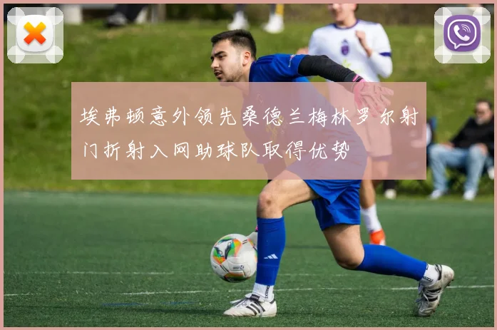 埃弗顿意外领先桑德兰梅林罗尔射门折射入网助球队取得优势