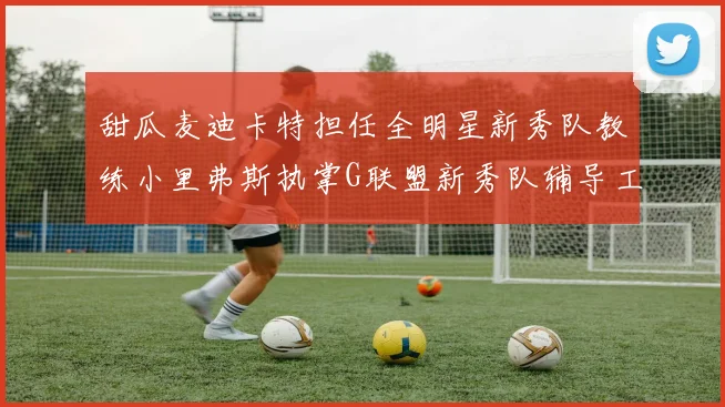 甜瓜麦迪卡特担任全明星新秀队教练小里弗斯执掌G联盟新秀队辅导工作