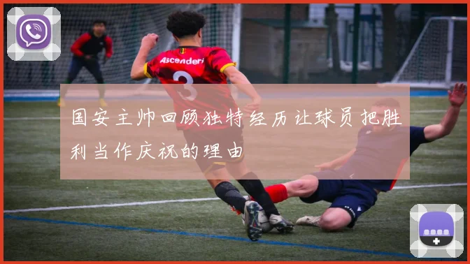 国安主帅回顾独特经历让球员把胜利当作庆祝的理由