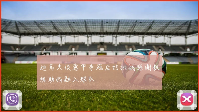 迪乌夫谈意甲夺冠后的挑战感谢教练助我融入球队