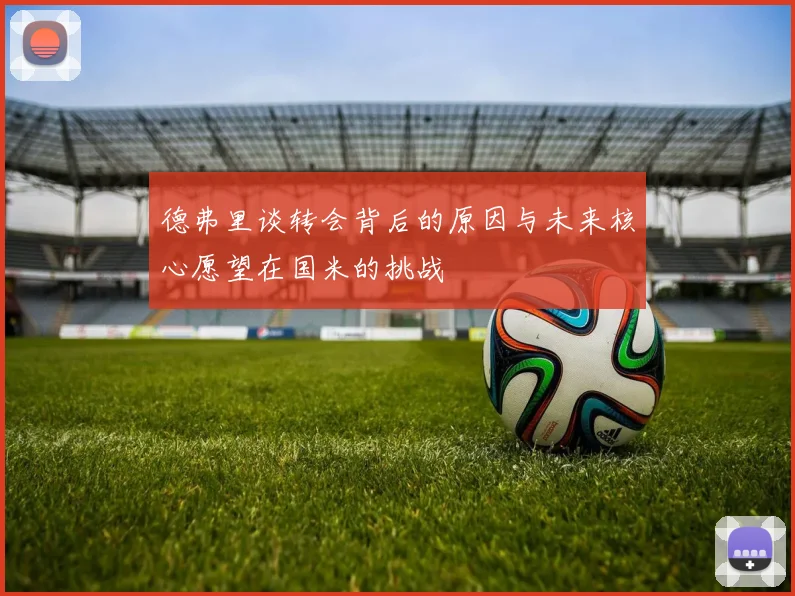 德弗里谈转会背后的原因与未来核心愿望在国米的挑战