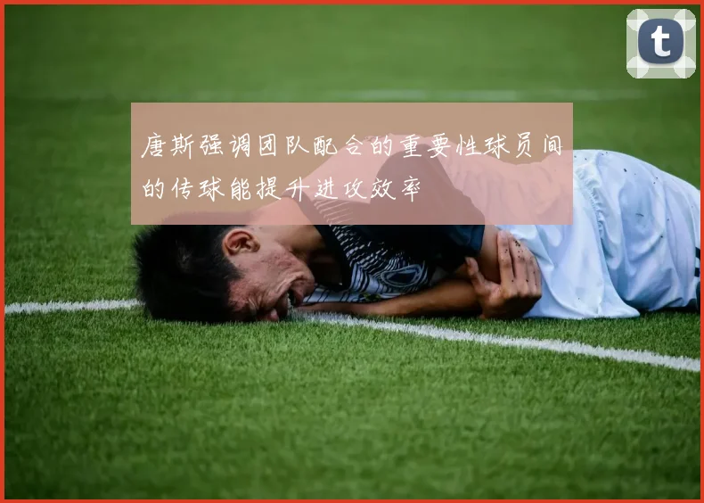 唐斯强调团队配合的重要性球员间的传球能提升进攻效率