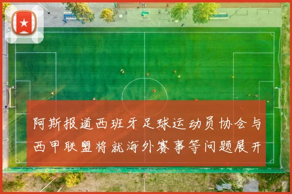 阿斯报道西班牙足球运动员协会与西甲联盟将就海外赛事等问题展开重要谈判