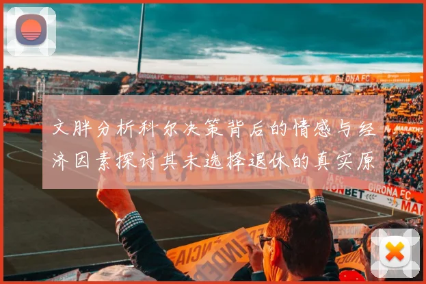 文胖分析科尔决策背后的情感与经济因素探讨其未选择退休的真实原因