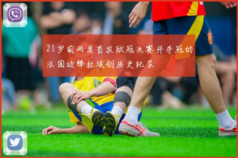 21岁前两度首发欧冠决赛并夺冠的法国边锋杜埃创历史纪录